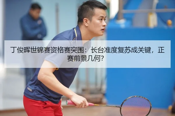 丁俊晖世锦赛资格赛突围：长台准度复苏成关键，正赛前景几何？