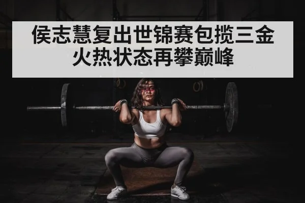 侯志慧复出世锦赛包揽三金 火热状态再攀巅峰