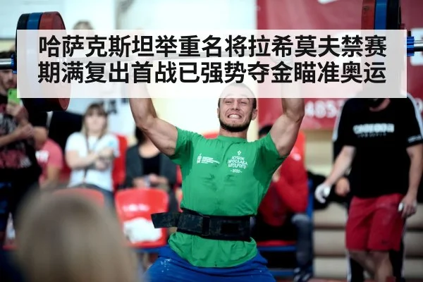 哈萨克斯坦举重名将拉希莫夫禁赛期满复出首战已强势夺金瞄准奥运