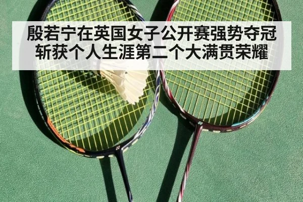 殷若宁在英国女子公开赛强势夺冠斩获个人生涯第二个大满贯荣耀