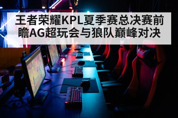 王者荣耀KPL夏季赛总决赛前瞻AG超玩会与狼队巅峰对决