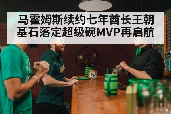 马霍姆斯续约七年酋长王朝基石落定超级碗MVP再启航