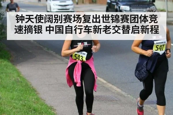钟天使阔别赛场复出世锦赛团体竞速摘银 中国自行车新老交替启新程