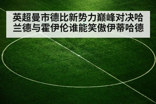 英超曼市德比新势力巅峰对决哈兰德与霍伊伦谁能笑傲伊蒂哈德