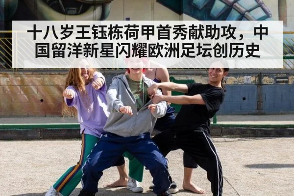 十八岁王钰栋荷甲首秀献助攻，中国留洋新星闪耀欧洲足坛创历史