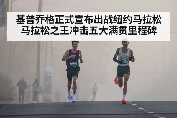 基普乔格正式宣布出战纽约马拉松 马拉松之王冲击五大满贯里程碑