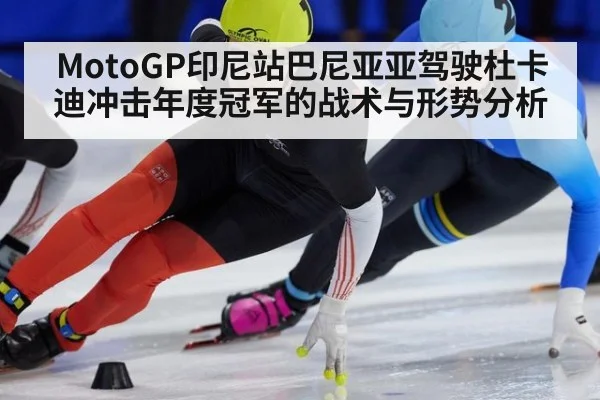 MotoGP印尼站巴尼亚亚驾驶杜卡迪冲击年度冠军的战术与形势分析