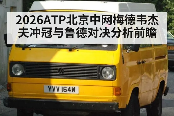 2026ATP北京中网梅德韦杰夫冲冠与鲁德对决分析前瞻
